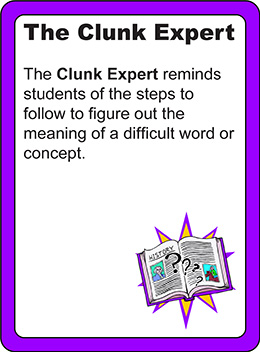 The clunk expert: The clunk expert reminds students of the steps to follow to figure out the meaning of a difficult word or concept.