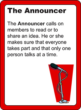 The Announcer: The announcer calls on members to read or to share an idea.  He or she makes sure that everyone takes part and that only one person talks at a time.