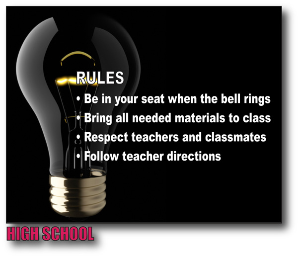 high school rules:  Be in your seat when the bell rings.  Bring all needed materials to class.  Respect teachers and classmates.  Follow teacher directions.