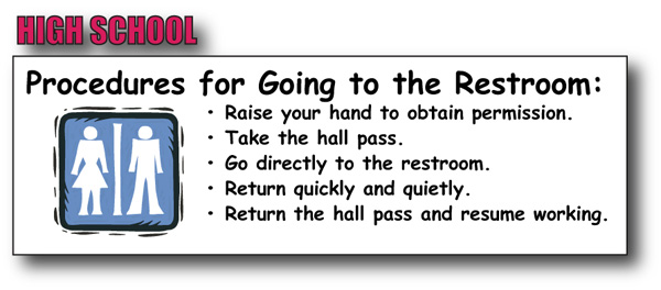 high school procedures:  Raise your hand to obtain permission.  take the hall pass.  Go directly to the restroom.  Return quickly and quietly.  Return the hall pass and resume working.