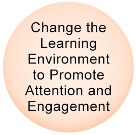 change the learning environment to promote attention and engagement